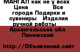 МАНГАЛ как не у всех › Цена ­ 40 000 - Все города Подарки и сувениры » Изделия ручной работы   . Архангельская обл.,Пинежский 